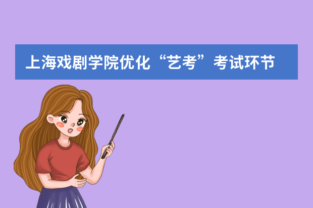 上海戏剧学院优化“艺考”考试环节 初试面试类考试当天公布成绩